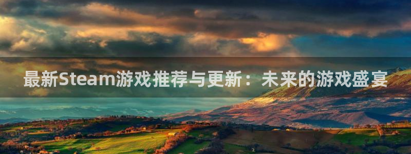 星欧娱乐代理登陆：最新Steam游戏推荐与更新：未来的游戏盛