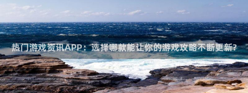 星欧娱乐app下载：热门游戏资讯APP：选择哪款能让你的游戏