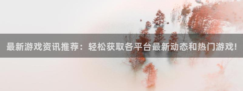 星欧娱乐测速登陆：最新游戏资讯推荐：轻松获取各平台最新动态和