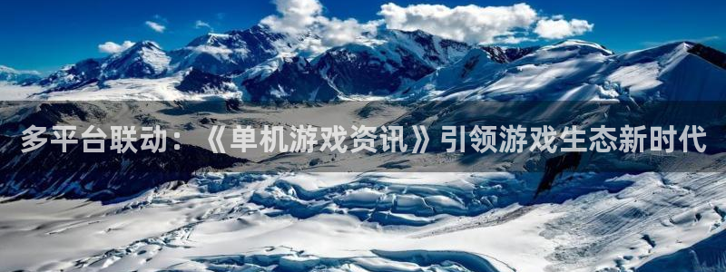 星欧娱乐app下载|下载地址：多平台联动：《单机游戏资讯》引