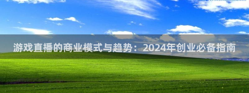 星欧娱乐平台官网登录：游戏直播的商业模式与趋势：2024年创