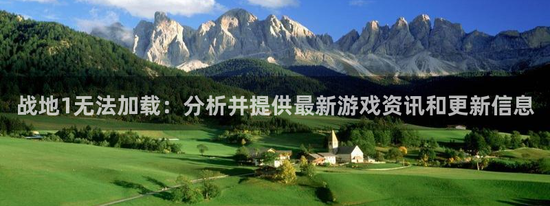 星欧娱乐登录地址：战地1无法加载：分析并提供最新游戏资讯和更