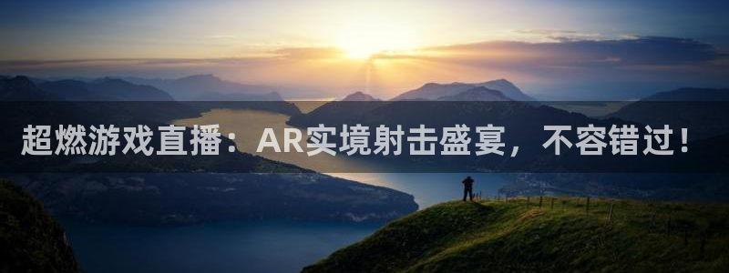 星欧娱乐平台登陆：超燃游戏直播：AR实境射击盛宴，不容错过！
